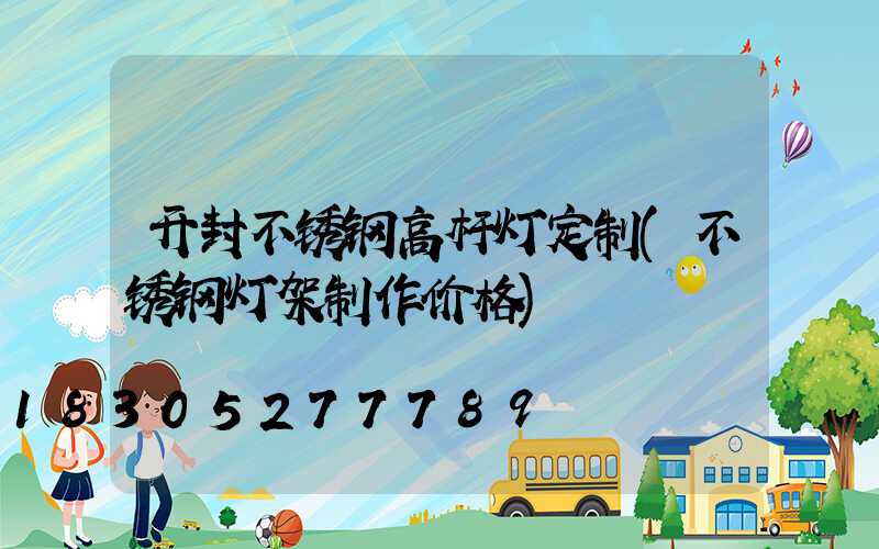 开封不锈钢高杆灯定制(不锈钢灯架制作价格)