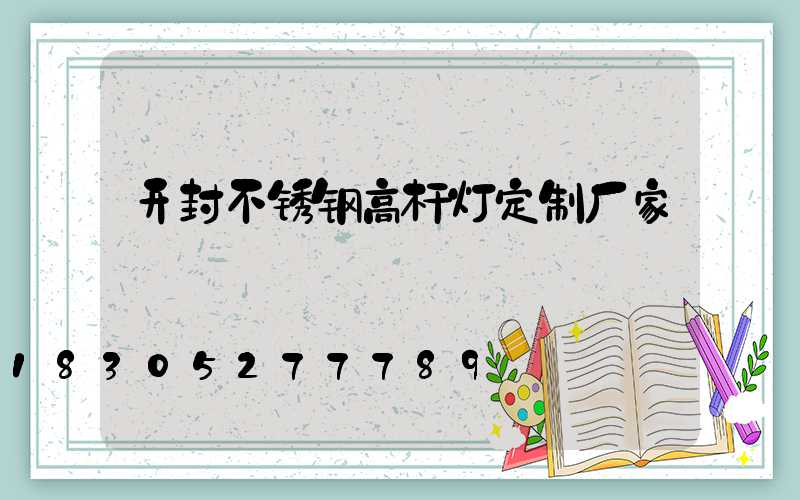 开封不锈钢高杆灯定制厂家