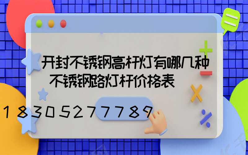 开封不锈钢高杆灯有哪几种(不锈钢路灯杆价格表)