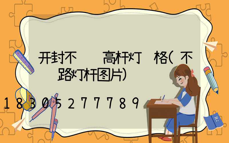 开封不锈钢高杆灯规格(不锈钢路灯杆图片)