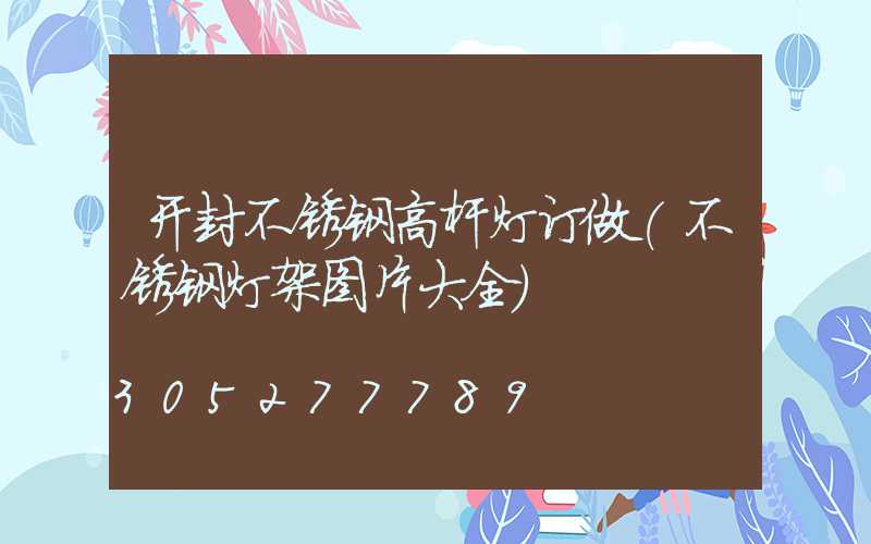 开封不锈钢高杆灯订做(不锈钢灯架图片大全)
