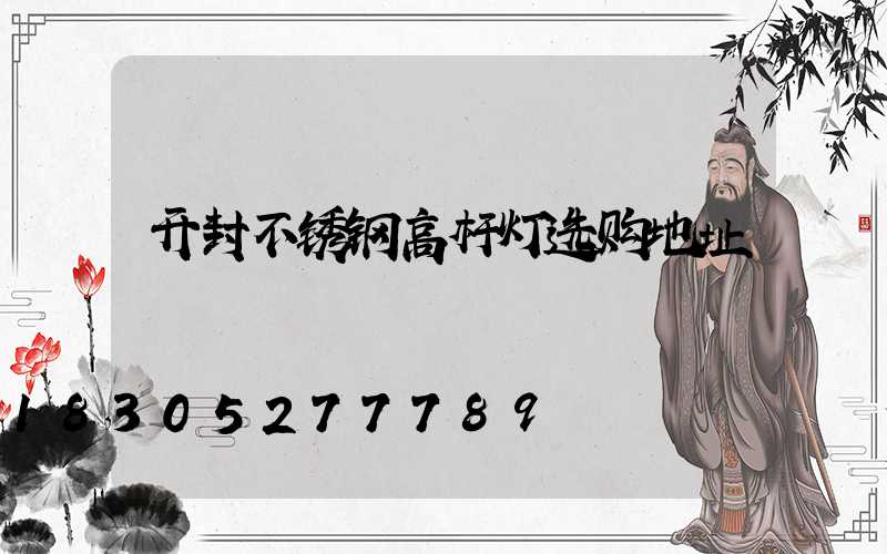 开封不锈钢高杆灯选购地址