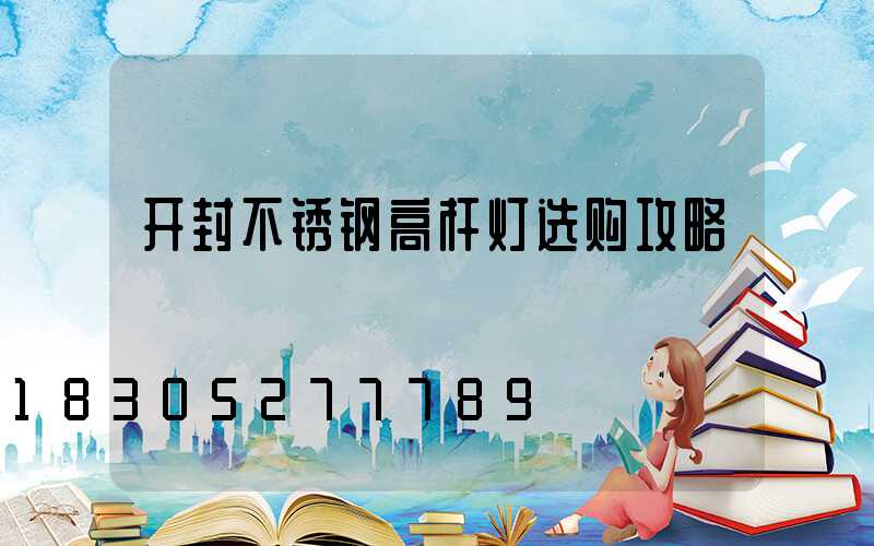 开封不锈钢高杆灯选购攻略