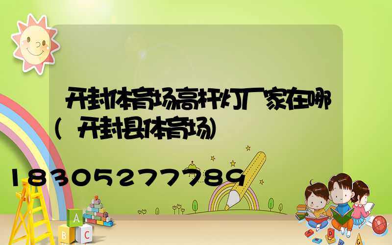 开封体育场高杆灯厂家在哪(开封县体育场)