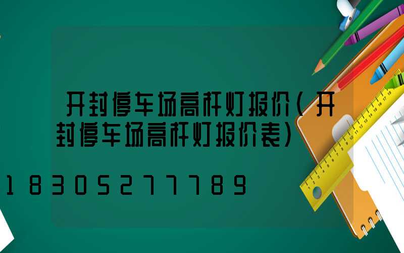 开封停车场高杆灯报价(开封停车场高杆灯报价表)