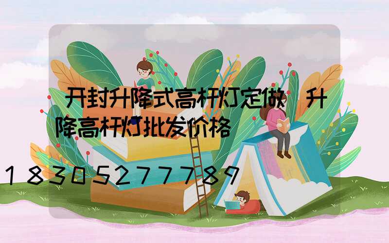 开封升降式高杆灯定做(升降高杆灯批发价格)