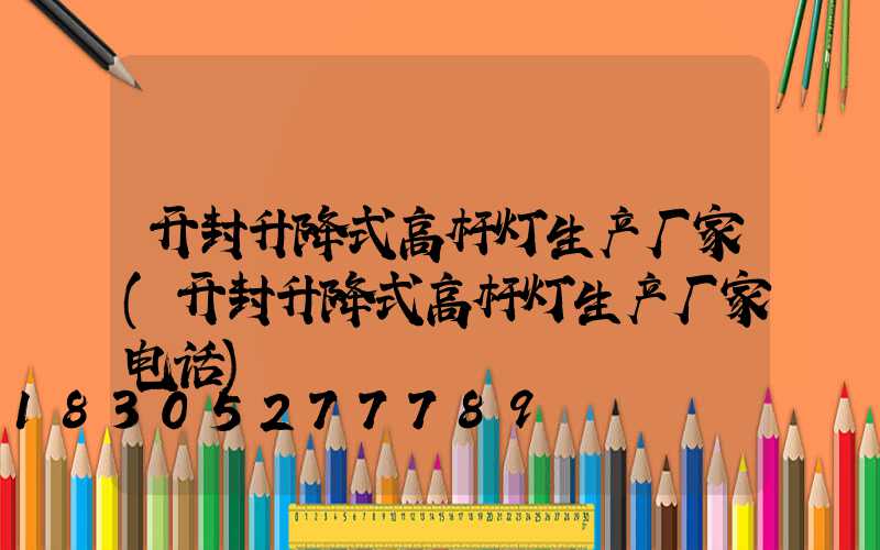 开封升降式高杆灯生产厂家(开封升降式高杆灯生产厂家电话)