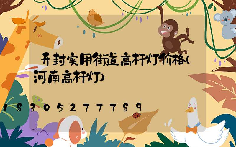 开封实用街道高杆灯价格(河南高杆灯)