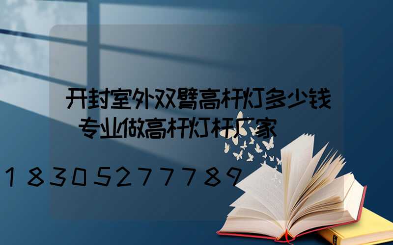 开封室外双臂高杆灯多少钱(专业做高杆灯杆厂家)