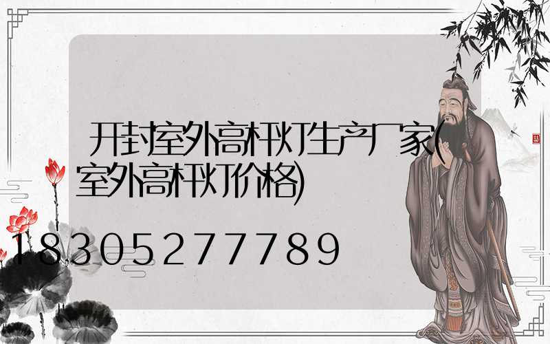 开封室外高杆灯生产厂家(室外高杆灯价格)