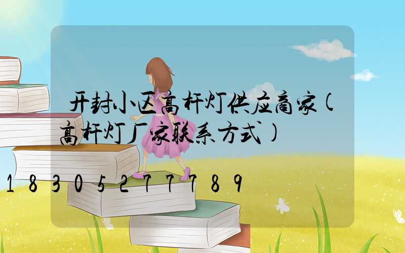 开封小区高杆灯供应商家(高杆灯厂家联系方式)
