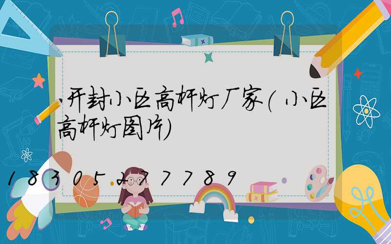 开封小区高杆灯厂家(小区高杆灯图片)