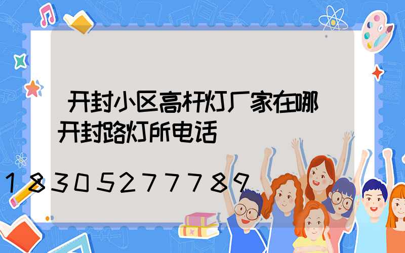 开封小区高杆灯厂家在哪(开封路灯所电话)