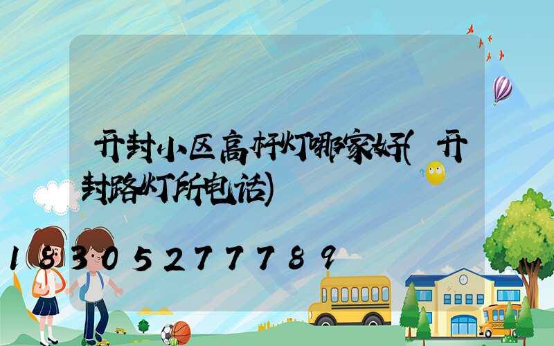 开封小区高杆灯哪家好(开封路灯所电话)