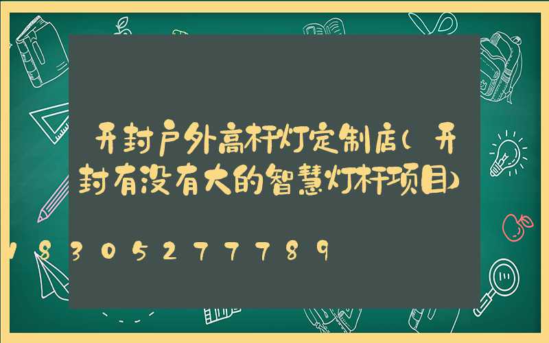 开封户外高杆灯定制店(开封有没有大的智慧灯杆项目)