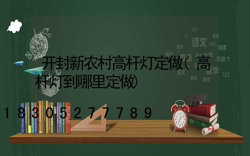开封新农村高杆灯定做(高杆灯到哪里定做)