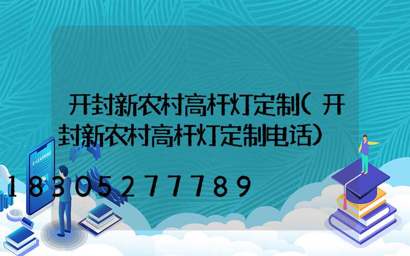 开封新农村高杆灯定制(开封新农村高杆灯定制电话)