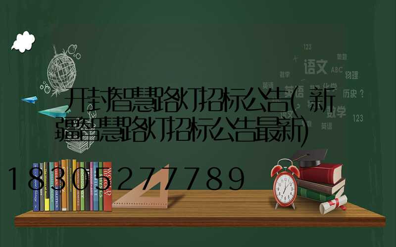 开封智慧路灯招标公告(新疆智慧路灯招标公告最新)