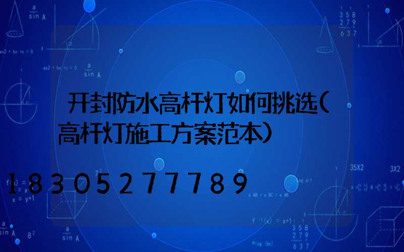 开封防水高杆灯如何挑选(高杆灯施工方案范本)