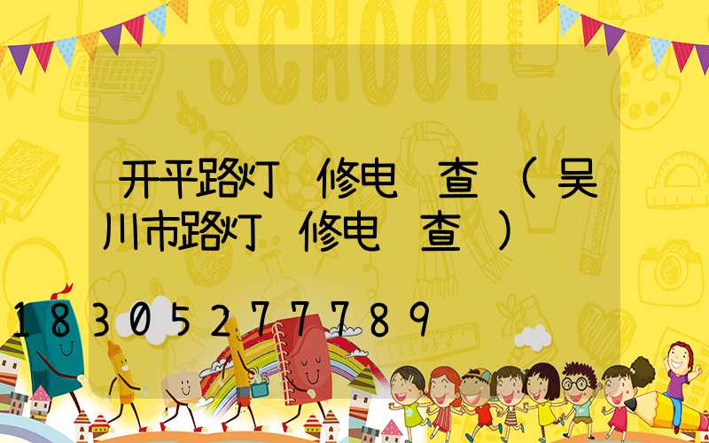 开平路灯维修电话查询(吴川市路灯维修电话查询)