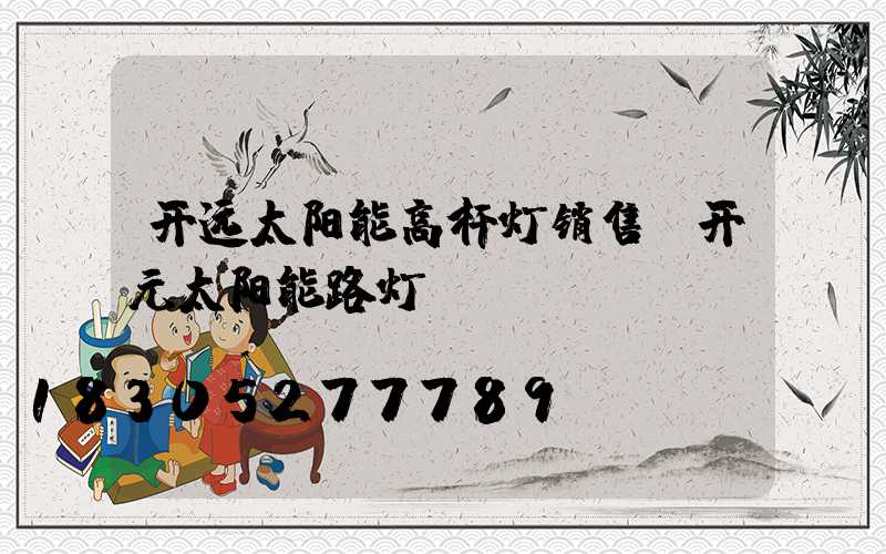 开远太阳能高杆灯销售(开元太阳能路灯)