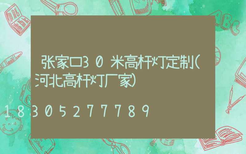 张家口30米高杆灯定制(河北高杆灯厂家)