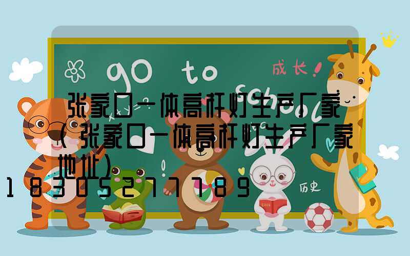 张家口一体高杆灯生产厂家(张家口一体高杆灯生产厂家地址)