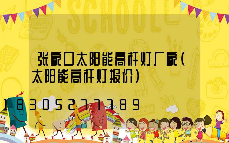 张家口太阳能高杆灯厂家(太阳能高杆灯报价)
