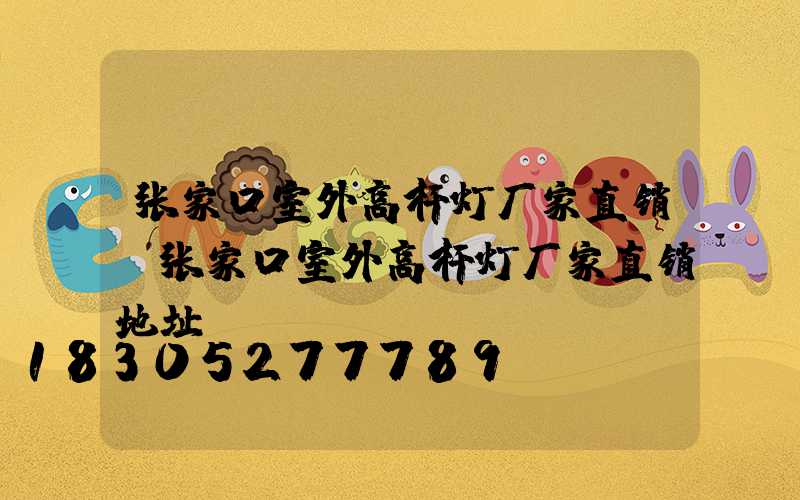 张家口室外高杆灯厂家直销(张家口室外高杆灯厂家直销地址)