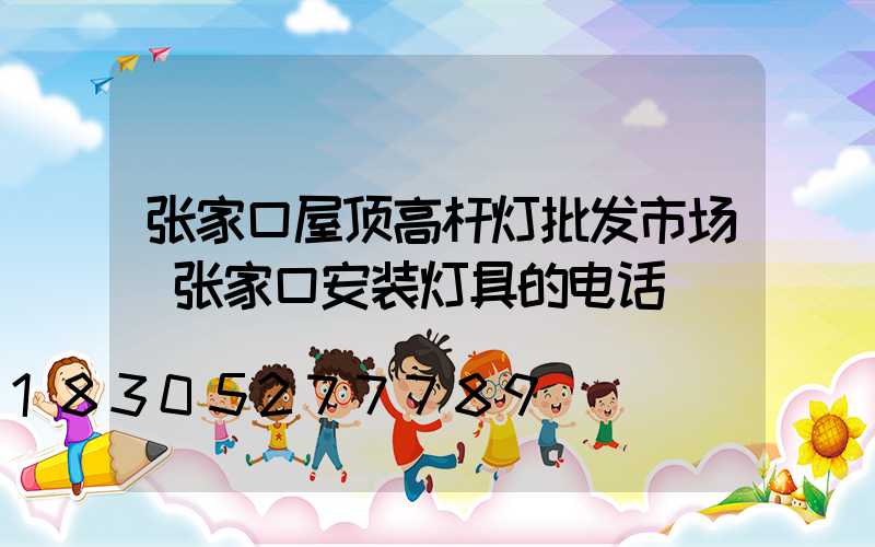 张家口屋顶高杆灯批发市场(张家口安装灯具的电话)
