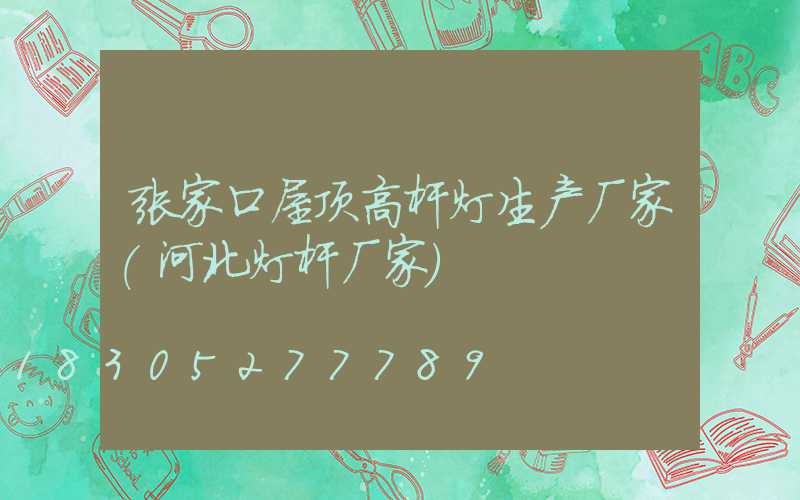 张家口屋顶高杆灯生产厂家(河北灯杆厂家)