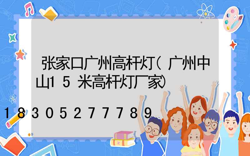 张家口广州高杆灯(广州中山15米高杆灯厂家)