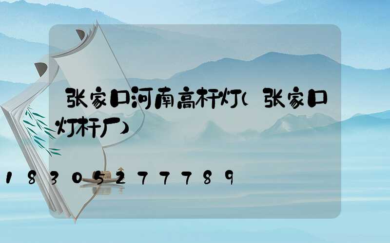 张家口河南高杆灯(张家口灯杆厂)