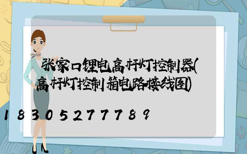 张家口锂电高杆灯控制器(高杆灯控制箱电路接线图)