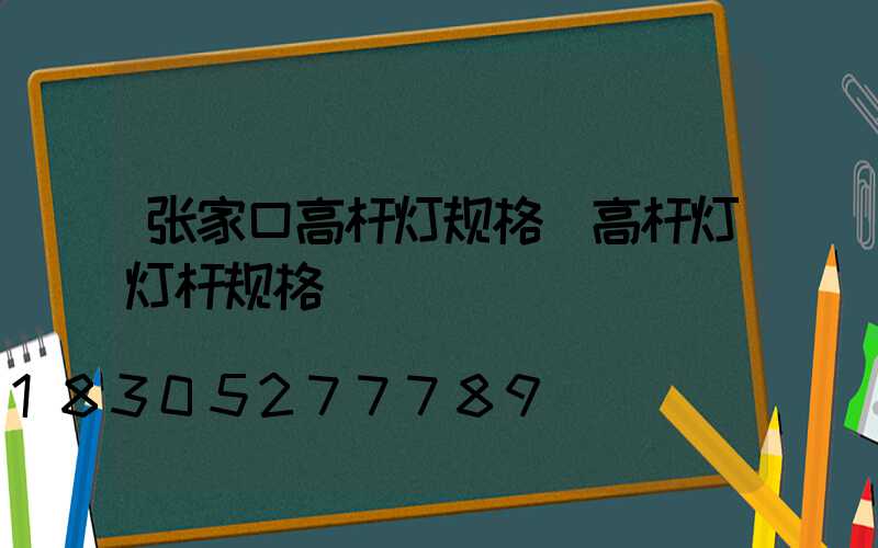 张家口高杆灯规格(高杆灯灯杆规格)