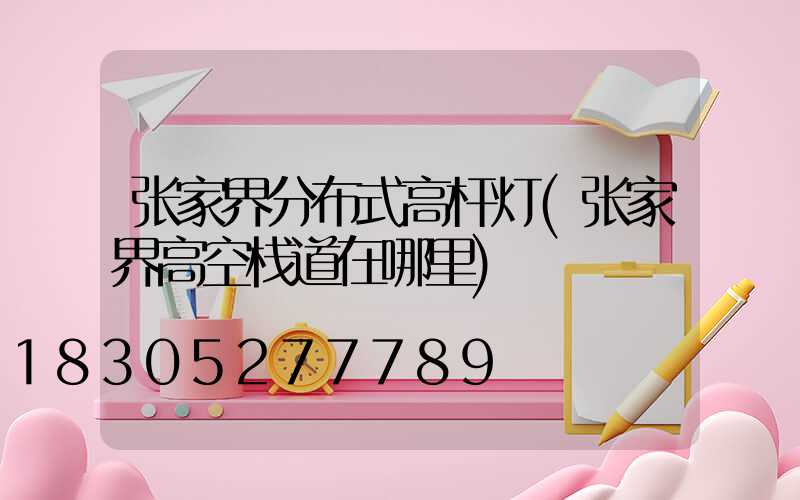 张家界分布式高杆灯(张家界高空栈道在哪里)