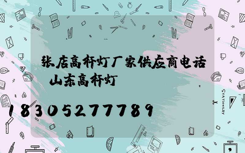张店高杆灯厂家供应商电话(山东高杆灯)