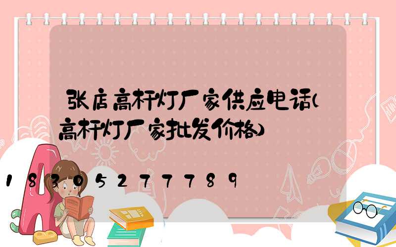 张店高杆灯厂家供应电话(高杆灯厂家批发价格)