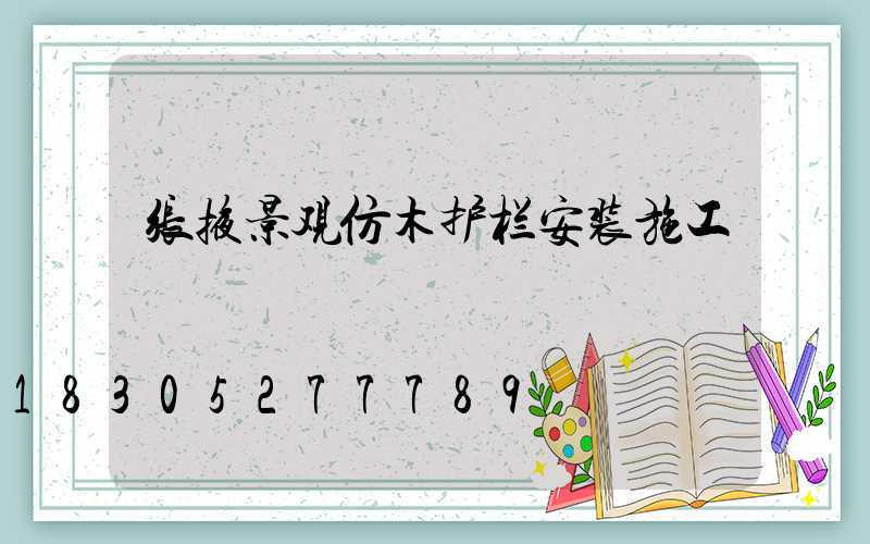 张掖景观仿木护栏安装施工