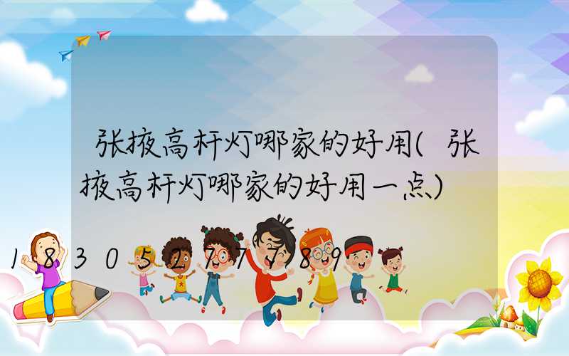 张掖高杆灯哪家的好用(张掖高杆灯哪家的好用一点)