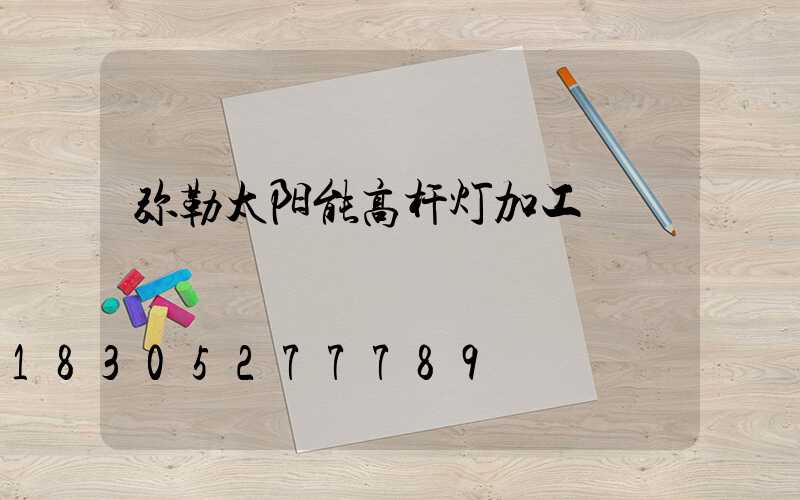 弥勒太阳能高杆灯加工