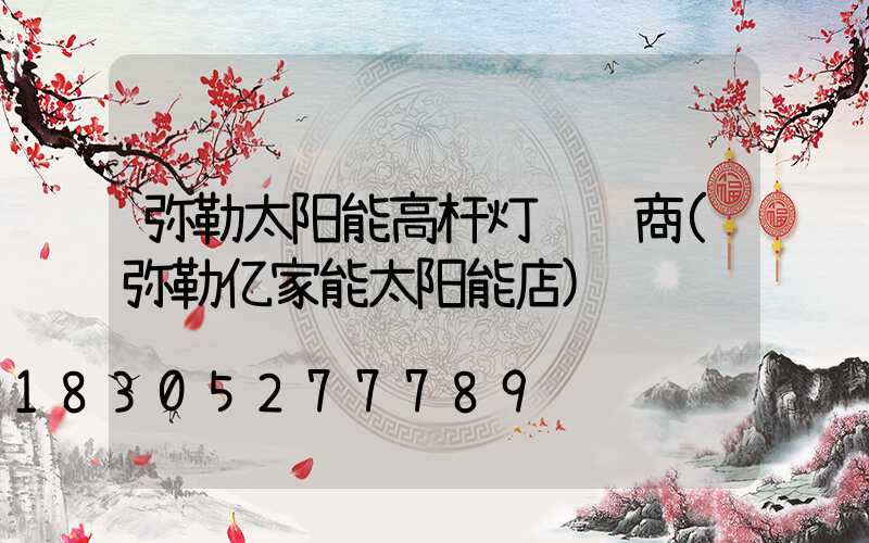 弥勒太阳能高杆灯经销商(弥勒亿家能太阳能店)