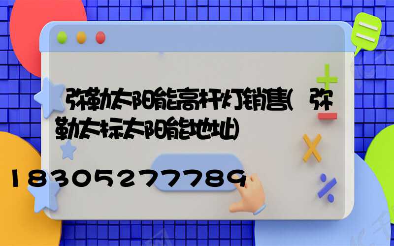 弥勒太阳能高杆灯销售(弥勒太标太阳能地址)