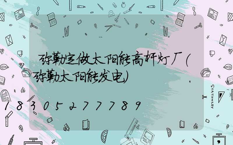 弥勒定做太阳能高杆灯厂(弥勒太阳能发电)