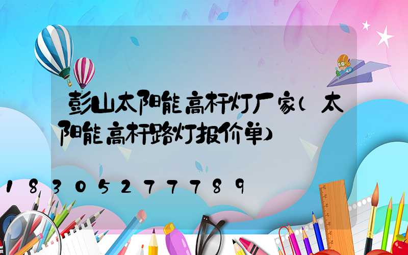 彭山太阳能高杆灯厂家(太阳能高杆路灯报价单)