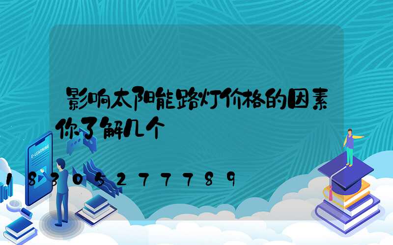 影响太阳能路灯价格的因素你了解几个