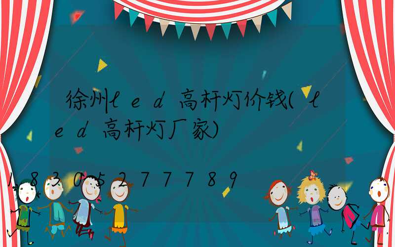 徐州led高杆灯价钱(led高杆灯厂家)