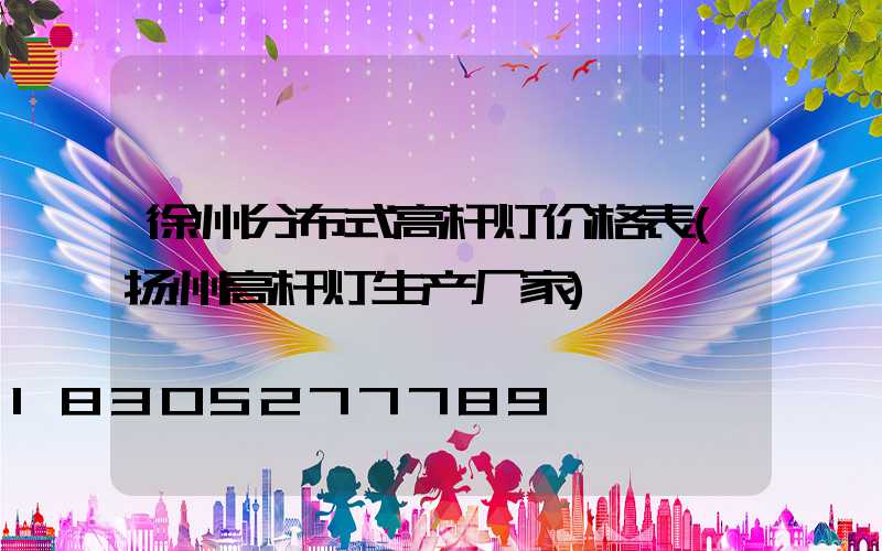 徐州分布式高杆灯价格表(扬州高杆灯生产厂家)