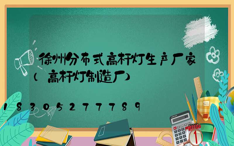 徐州分布式高杆灯生产厂家(高杆灯制造厂)