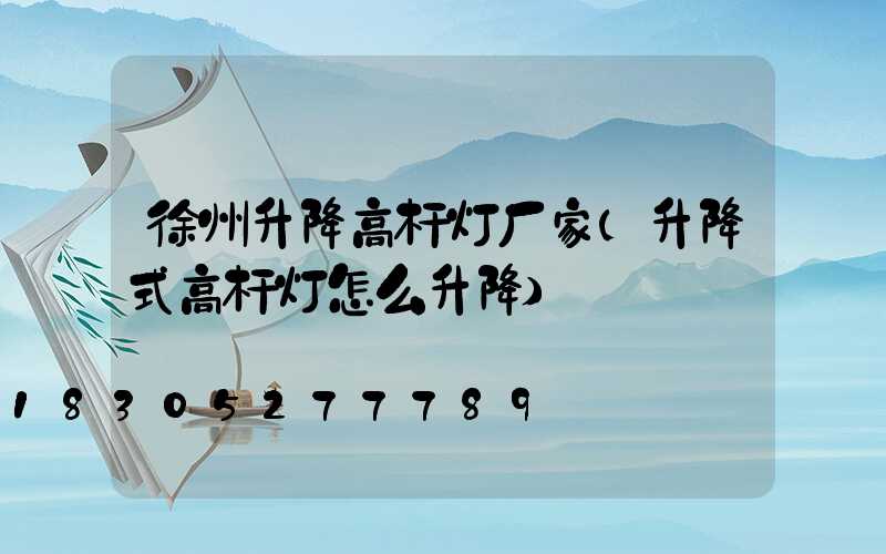 徐州升降高杆灯厂家(升降式高杆灯怎么升降)